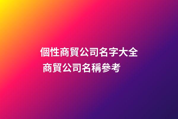 個性商貿公司名字大全 商貿公司名稱參考
